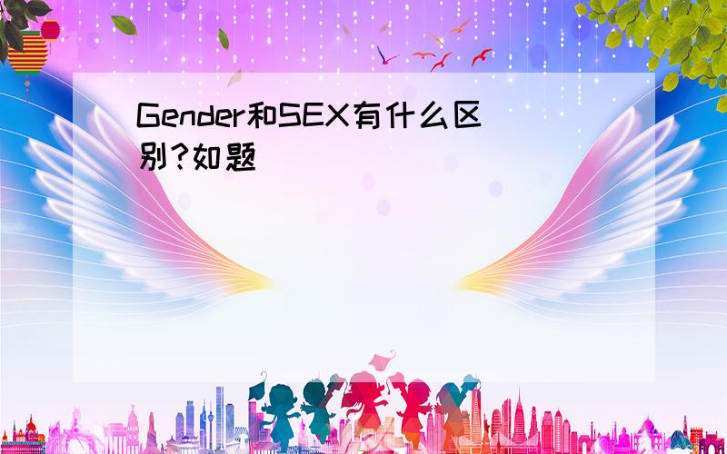 Gender和SEX有什么区别?如题