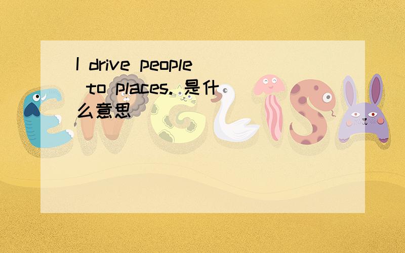 I drive people to places. 是什么意思