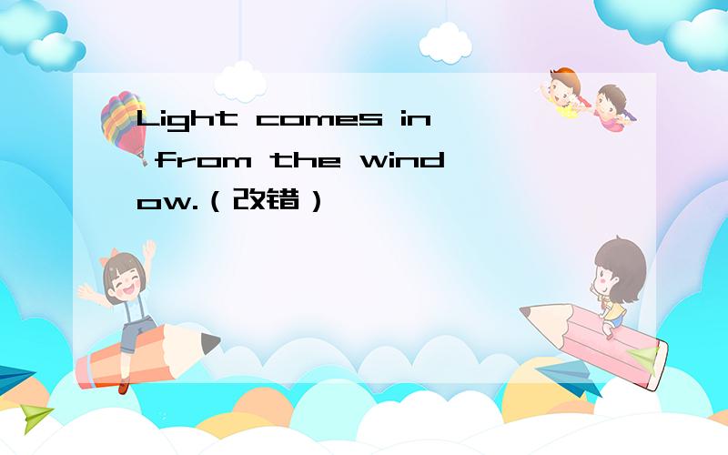 Light comes in from the window.（改错）