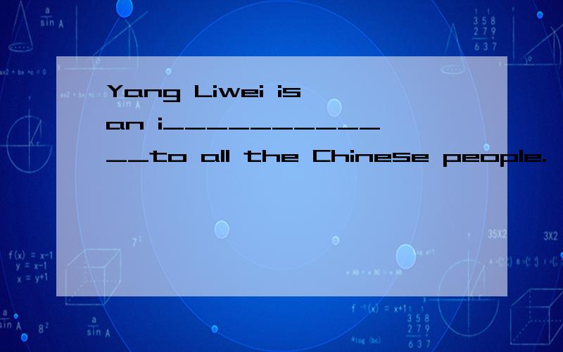 Yang Liwei is an i____________to all the Chinese people.