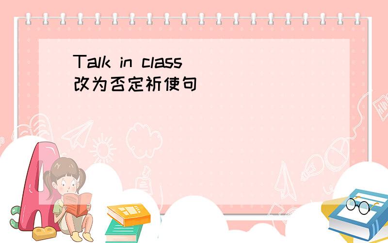 Talk in class（改为否定祈使句）