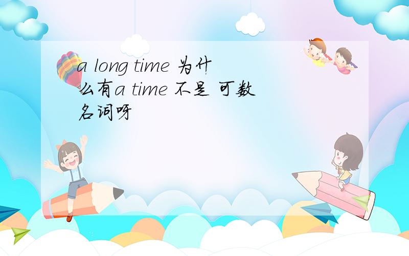 a long time 为什么有a time 不是 可数名词呀