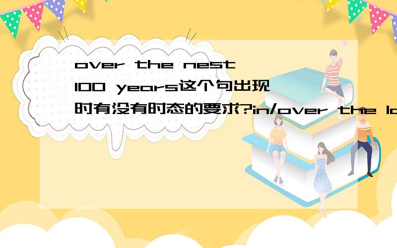 over the nest 100 years这个句出现时有没有时态的要求?in/over the last 100 years用现在完成时