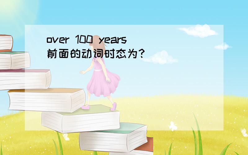 over 100 years前面的动词时态为?