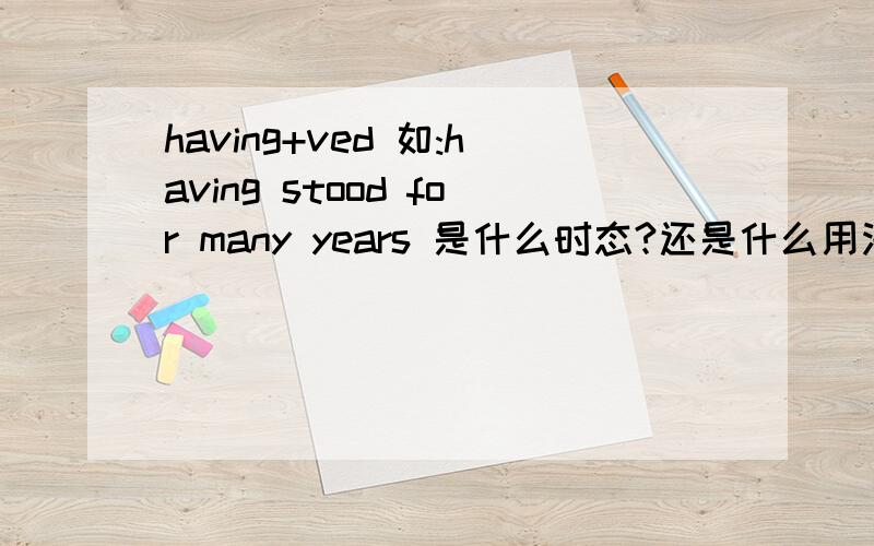 having+ved 如:having stood for many years 是什么时态?还是什么用法?是什么时态还是什么用法?有人说是完成进行时 不过完成进行是是have+ving