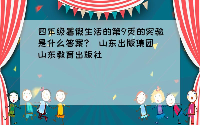 四年级暑假生活的第9页的实验是什么答案?（山东出版集团 山东教育出版社）