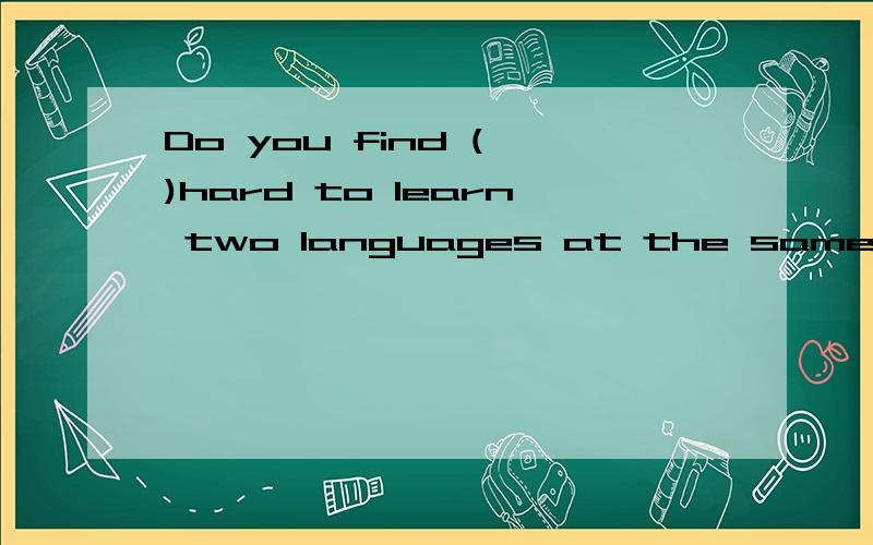 Do you find ( )hard to learn two languages at the same time?A you B yourself C them D it