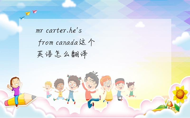 mr carter.he's from canada这个英语怎么翻译