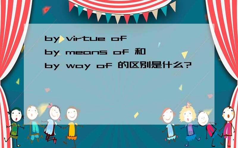 by virtue of、 by means of 和 by way of 的区别是什么?