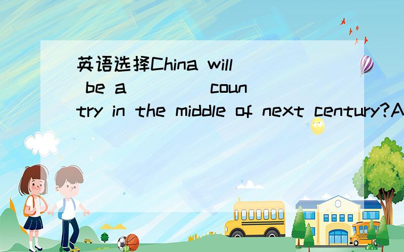 英语选择China will be a ____country in the middle of next century?A.high-develop B,high-developedC,highly-developing D,highly-developed为什么不选择A或者C,而要选择D?