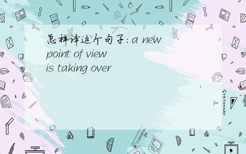 怎样译这个句子：a new point of view is taking over