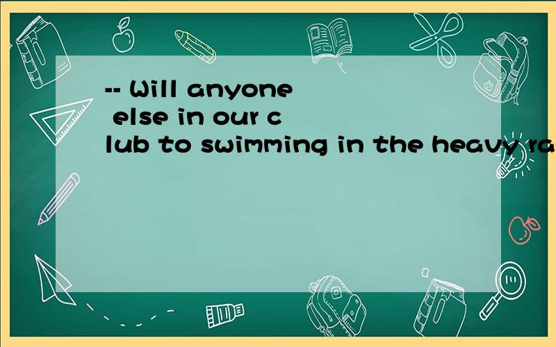 -- Will anyone else in our club to swimming in the heavy rain ___ Anna?-- I'm afraid not.A.but B.except C.beside D.besides