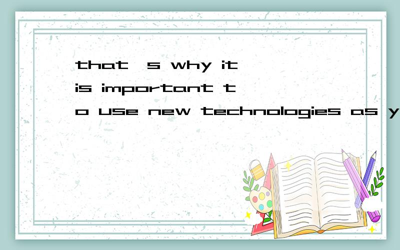 that's why it is important to use new technologies as young as possible May be some old people will have pain in their joints using these devices that's why it is important to use new technologies as young as possible.这句怎么看也不理解