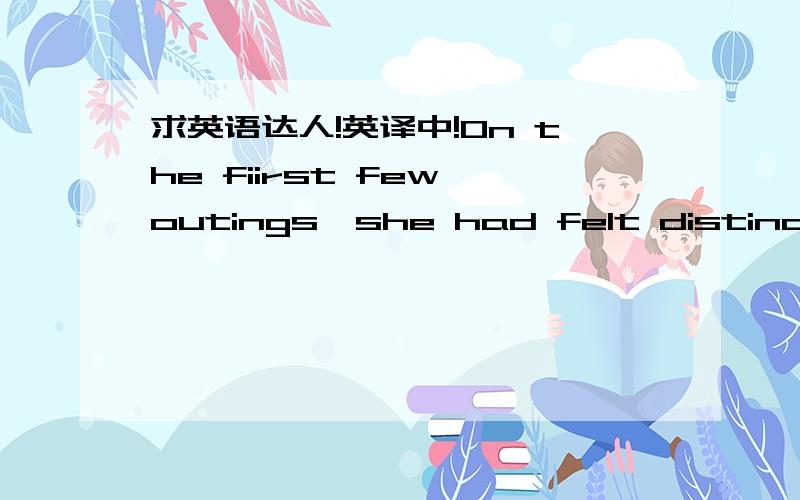 求英语达人!英译中!On the fiirst few outings,she had felt distinctly ill at ease at having been placed helplessly in a spot from which she could not move herself.It occurred to her,too,that she was unable to swim,should the boat turned over.Ch