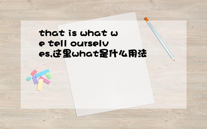 that is what we tell ourselves,这里what是什么用法