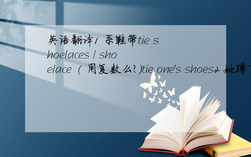 英语翻译1 系鞋带tie shoelaces / shoelace ( 用复数么?)tie one's shoes2 她蹲下来,然后帮那个小男孩系鞋带3 她很小的时候,就会自己系鞋带和穿衣服了.4 那个男孩年级不小了,还要 妈妈帮他 穿衣服和系