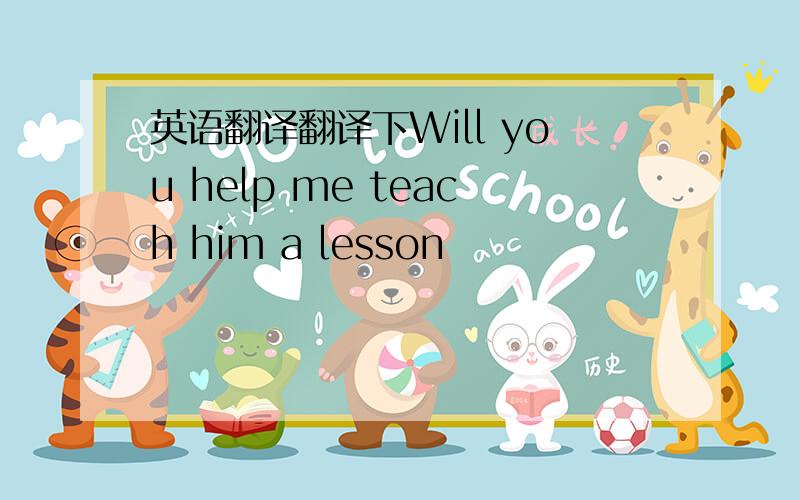 英语翻译翻译下Will you help me teach him a lesson