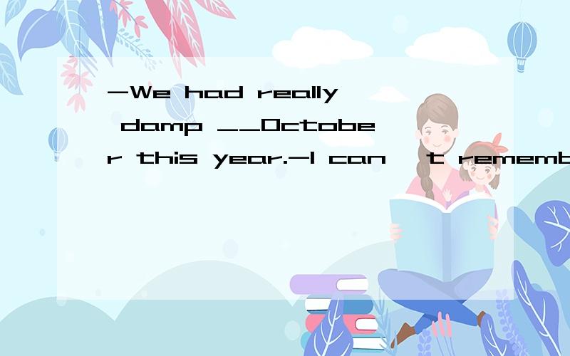 -We had really damp __October this year.-I can' t remember____autumn when it rained so much.填冠词,