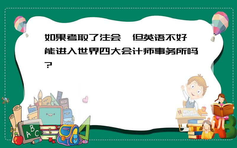 如果考取了注会,但英语不好,能进入世界四大会计师事务所吗?