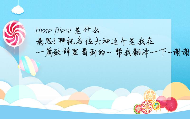 time flies!是什么意思?拜托各位大神这个是我在一篇致辞里看到的~ 帮我翻译一下~谢谢了!