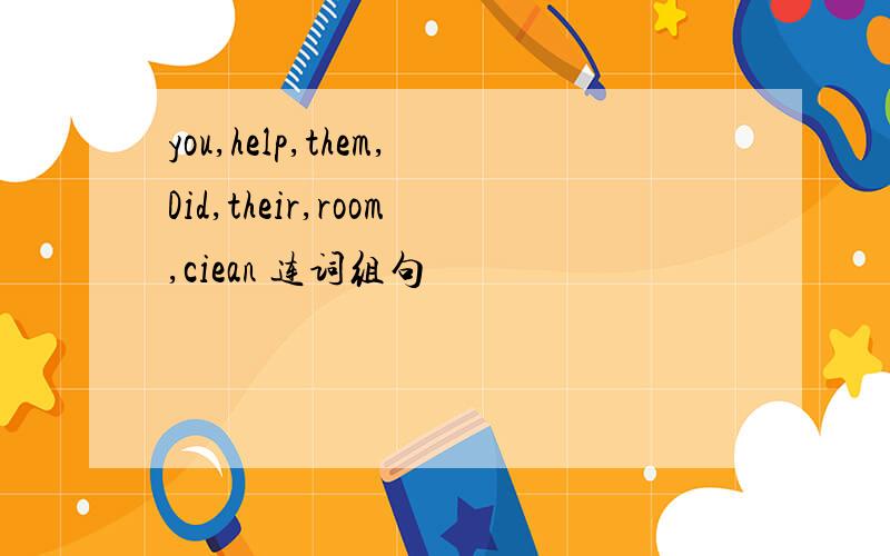 you,help,them,Did,their,room,ciean 连词组句