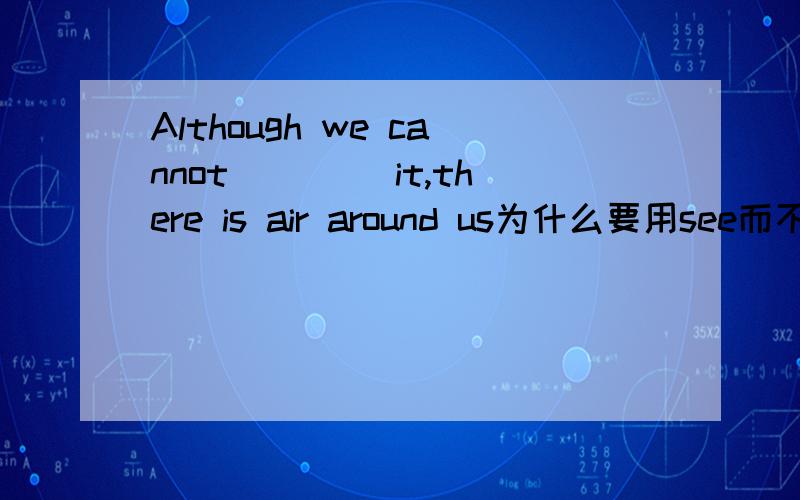 Although we cannot____ it,there is air around us为什么要用see而不是feel?