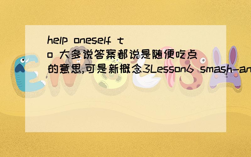 help oneself to 大多说答案都说是随便吃点的意思,可是新概念3Lesson6 smash-and-grab这一课说是 擅自取用 侵占某物的意思,求正解附新概念原句:One of the thieves was struck by a heavy statue,but he was too busy hel