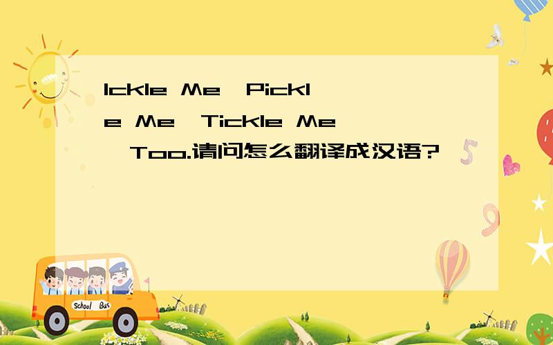 Ickle Me,Pickle Me,Tickle Me,Too.请问怎么翻译成汉语?