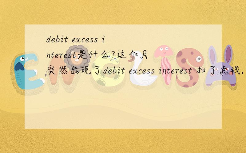 debit excess interest是什么?这个月突然出现了debit excess interest 扣了点钱,为什么?这个是什么啊?