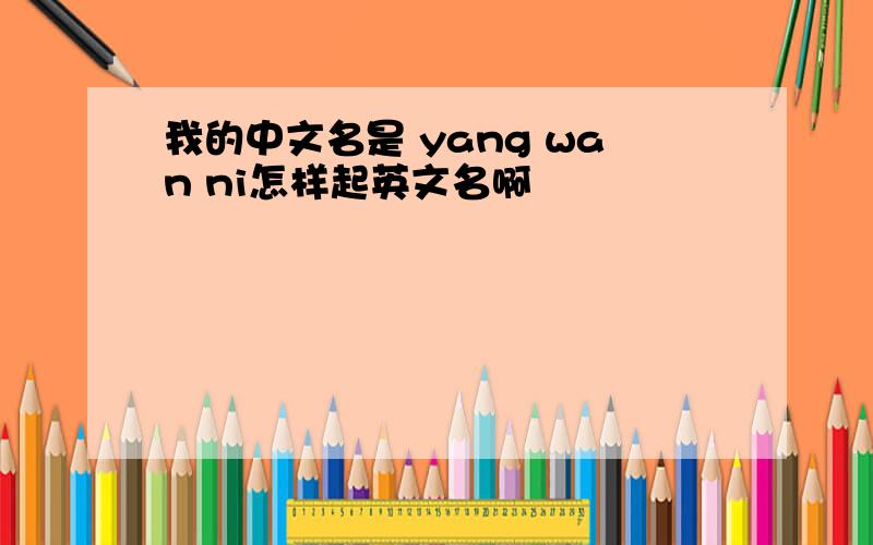 我的中文名是 yang wan ni怎样起英文名啊