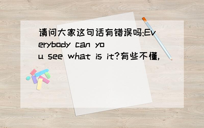 请问大家这句话有错误吗:Everybody can you see what is it?有些不懂,