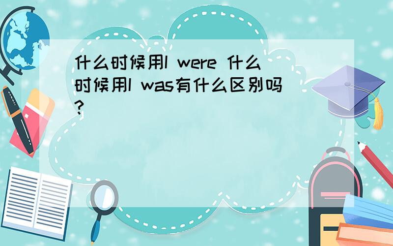 什么时候用I were 什么时候用I was有什么区别吗?