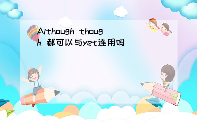 Although though 都可以与yet连用吗