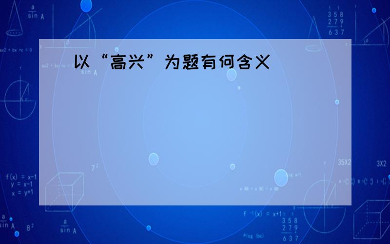 以“高兴”为题有何含义