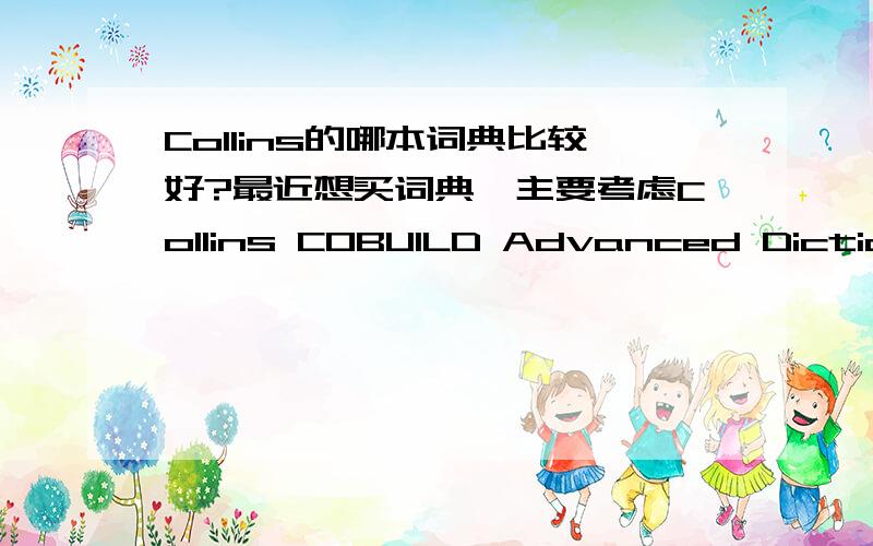 Collins的哪本词典比较好?最近想买词典,主要考虑Collins COBUILD Advanced Dictionary of American English 和Collins Cobuild-advanced Learners English Dictionary 这两部.不知道哪本比较好一点?另外还有idioms和Phrasal Verbs