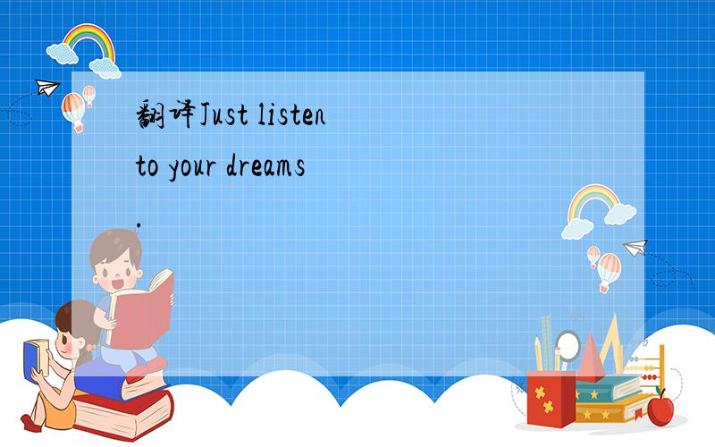 翻译Just listen to your dreams.