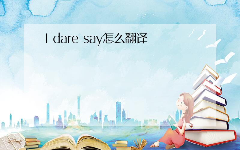 I dare say怎么翻译