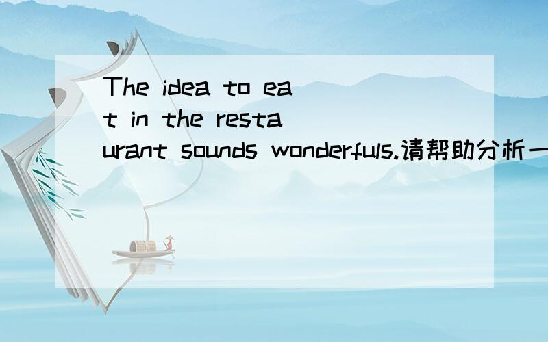 The idea to eat in the restaurant sounds wonderfuls.请帮助分析一下句子成分、to eat in the restaurant 这个在句中是什么啊?-3L不定式不可以做同位语的吧？