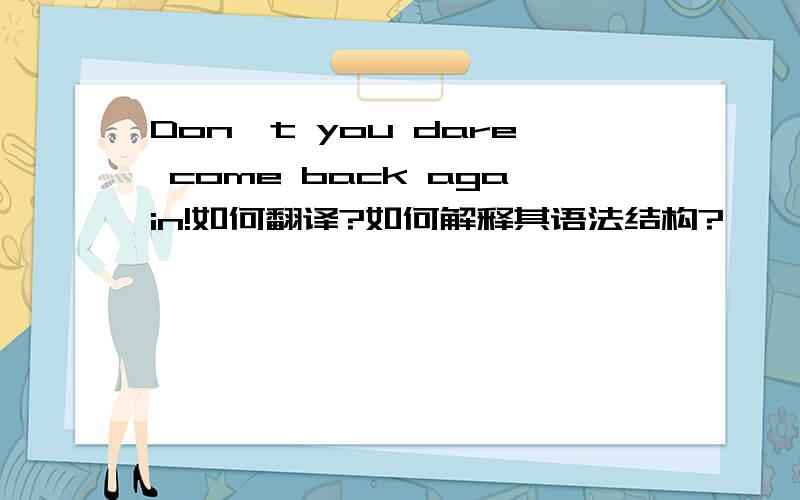 Don't you dare come back again!如何翻译?如何解释其语法结构?