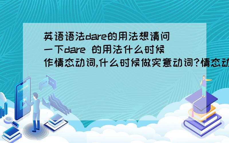 英语语法dare的用法想请问一下dare 的用法什么时候作情态动词,什么时候做实意动词?情态动词和实意动词分别在什么时候要加to ,什么时候不加?请一一回答,拒绝复制.还有She is a bit shy and _____ s