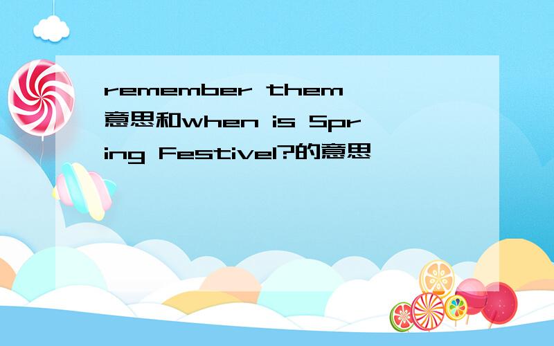 remember them 意思和when is Spring Festivel?的意思