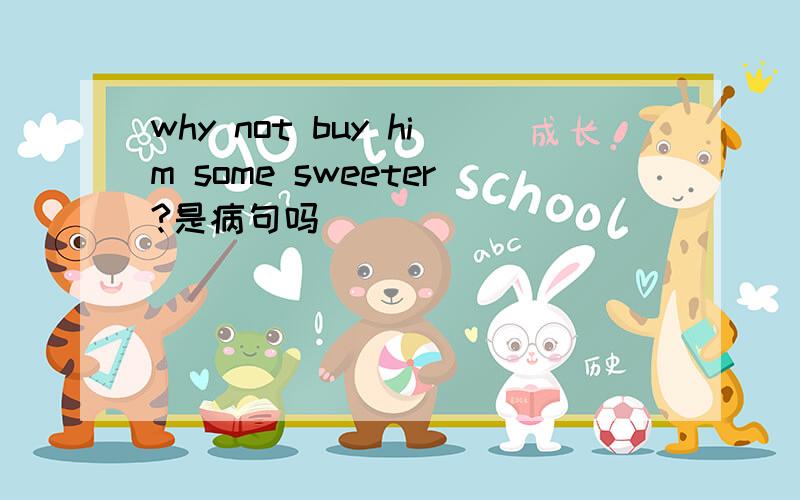 why not buy him some sweeter?是病句吗