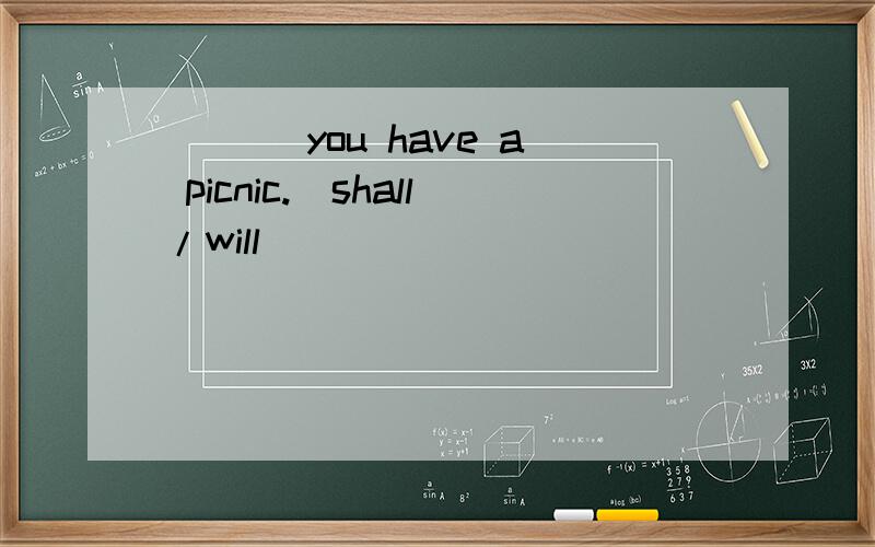 ___ you have a picnic.（shall/will)
