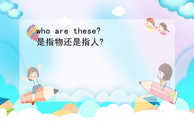 who are these?是指物还是指人?