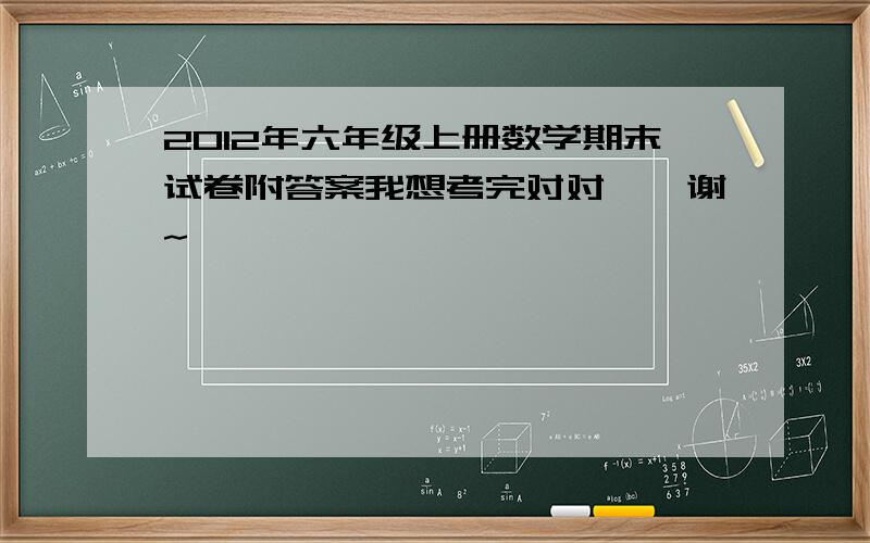 2012年六年级上册数学期末试卷附答案我想考完对对``谢~