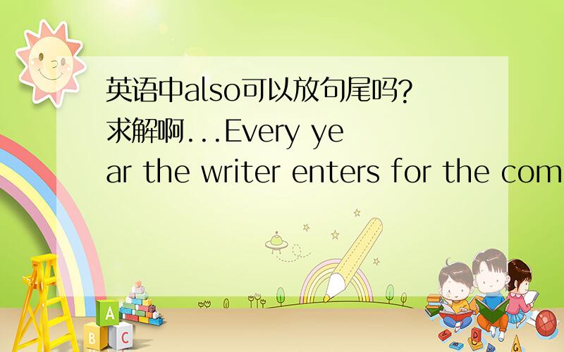 英语中also可以放句尾吗?求解啊...Every year the writer enters for the competition also .中also怎么能放在句尾呢？？