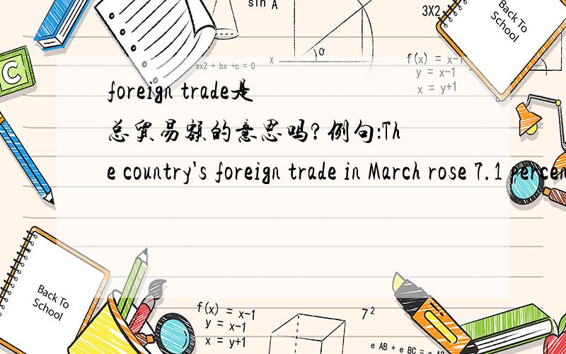 foreign trade是总贸易额的意思吗?例句：The country's foreign trade in March rose 7.1 percent year-on-year to reach $325.97 billion.请问这句话的意思是不是“中国3月份实现了3259.7亿美元的贸易总额,与去年同比增