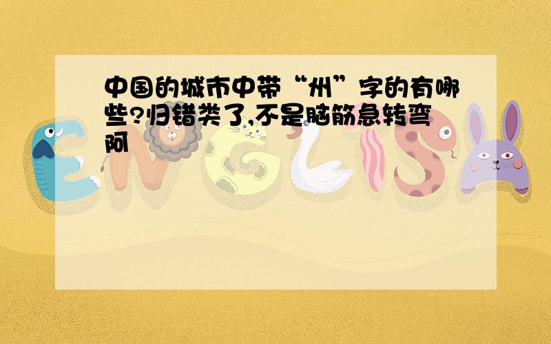 中国的城市中带“州”字的有哪些?归错类了,不是脑筋急转弯阿