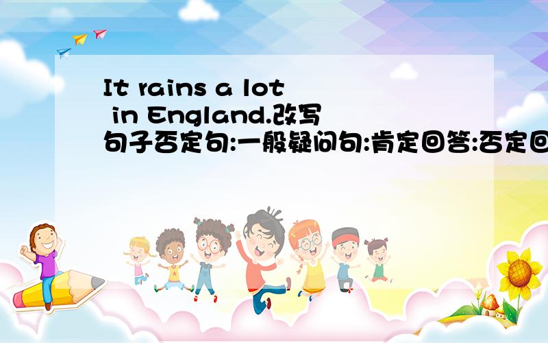 It rains a lot in England.改写句子否定句:一般疑问句:肯定回答:否定回答: