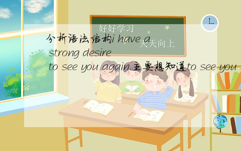 分析语法结构i have a strong desire to see you again.主要想知道to see you again在句子中充当什么成分,oh,yeah.请问怎么区分不定式做的是宾语补足语还是定语,